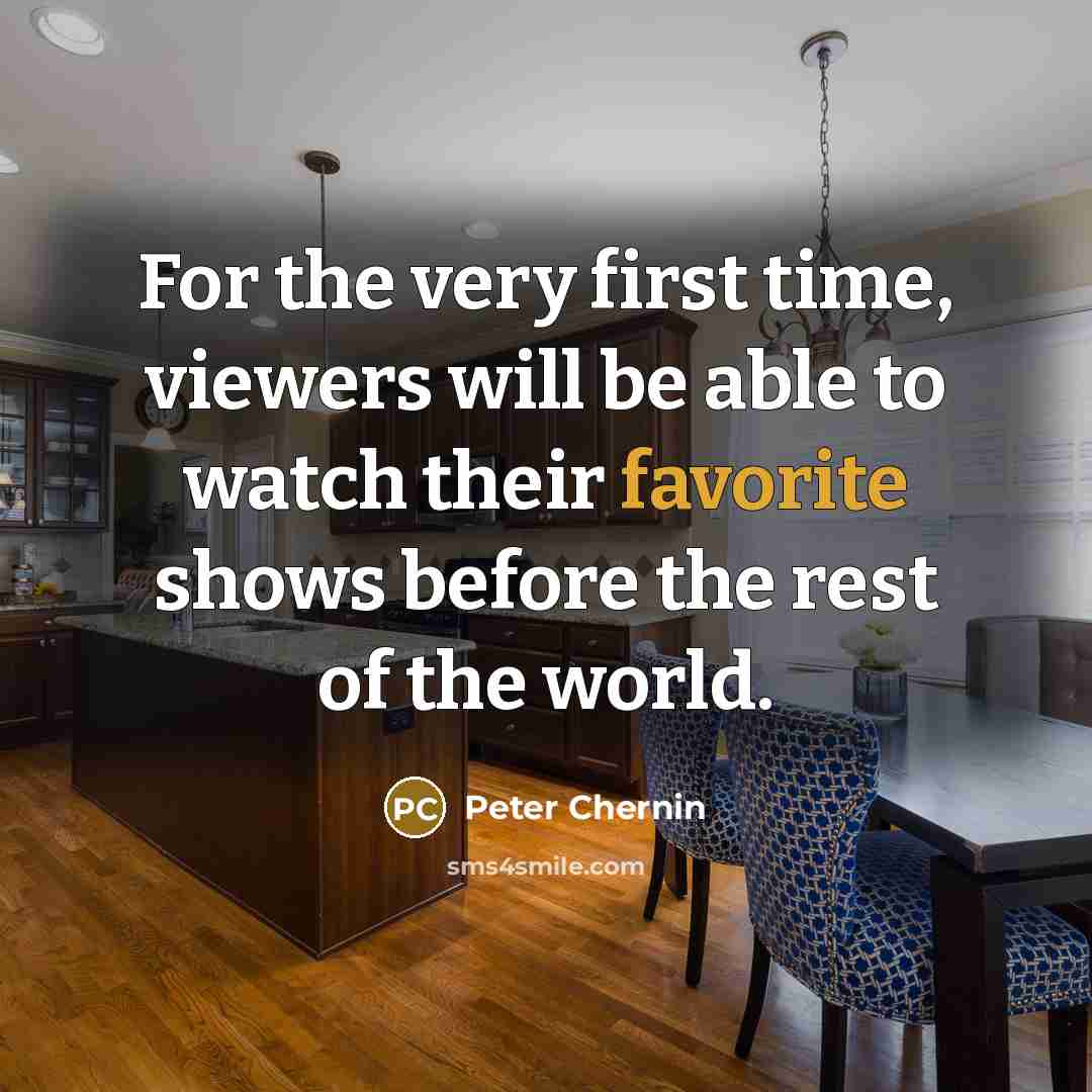 “For the very first time, viewers will be able to watch their favorite shows before the rest of the world.” quote by Peter Chernin