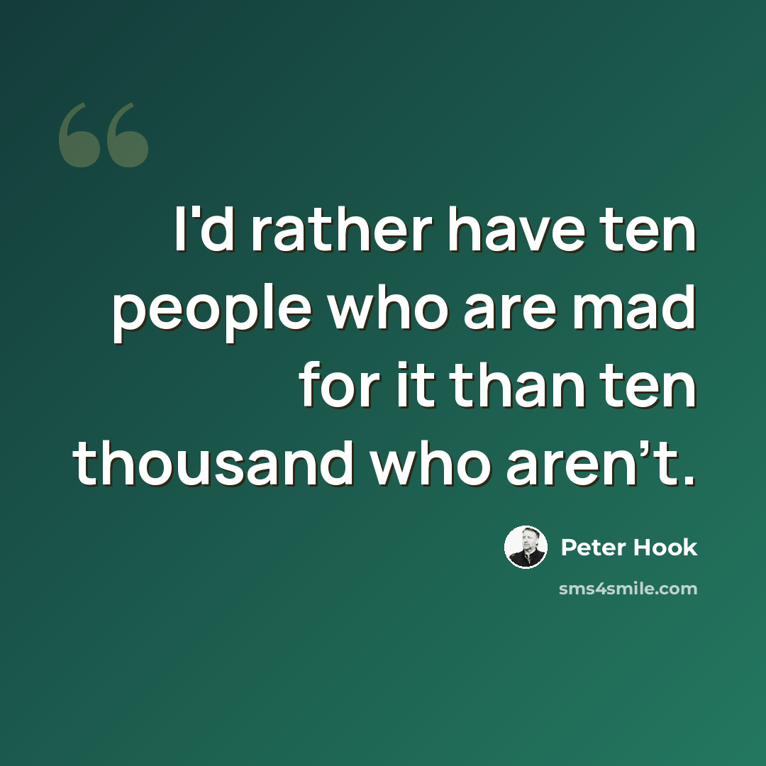 “I'd rather have ten people who are mad for it than ten thousand who aren't.” quote by Peter Hook