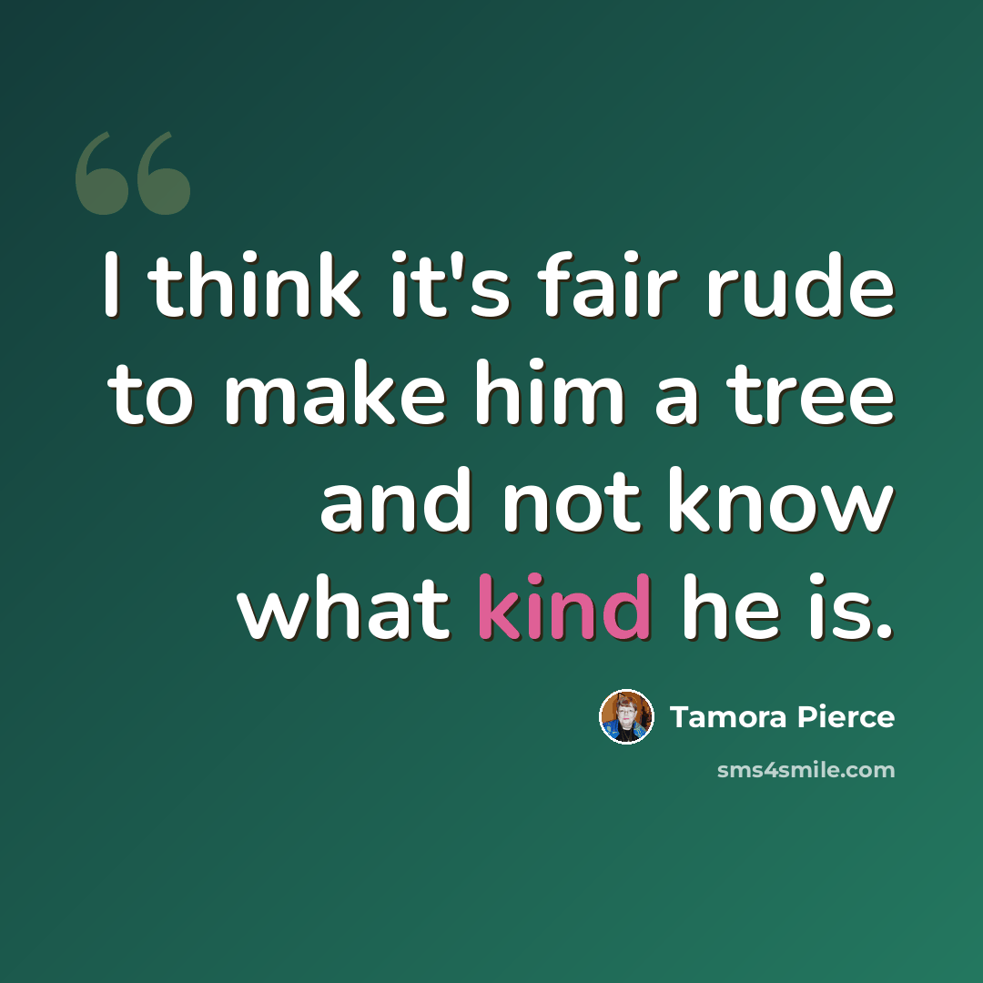 “I think it's fair rude to make him a tree and not know what kind he is.” quote by Tamora Pierce