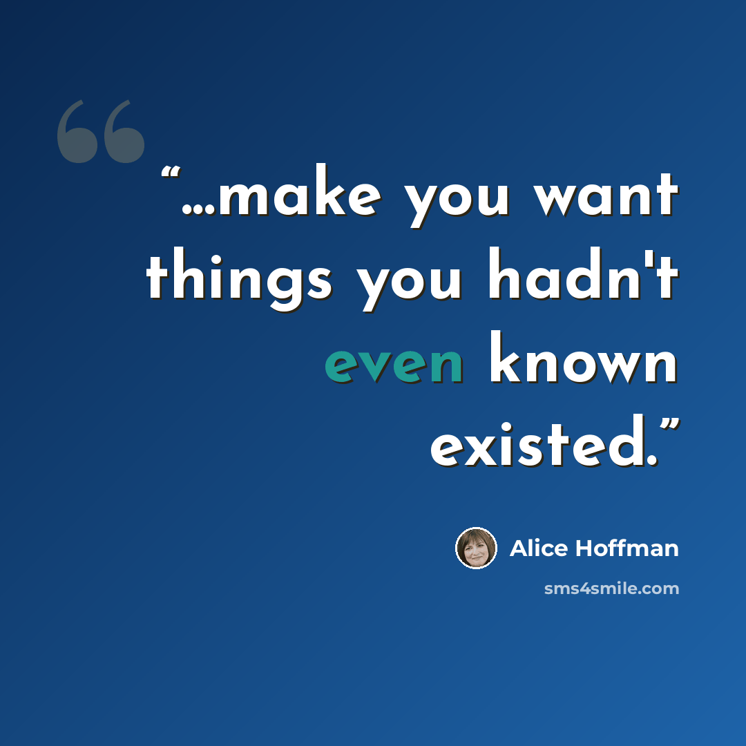 “...make you want things you hadn't even known existed.” quote by Alice Hoffman