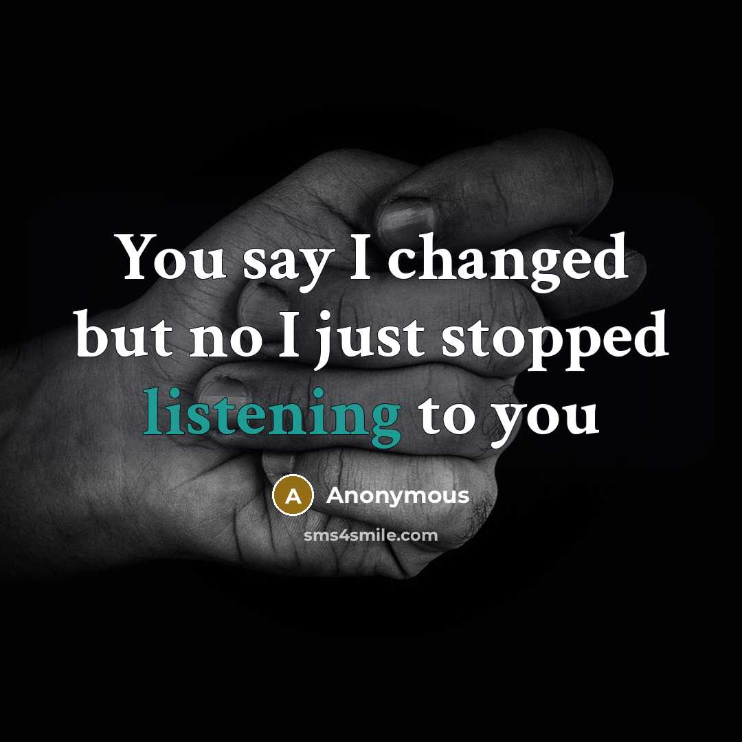 “You say I changed but no I just stopped listening to you” quote by Anonymous