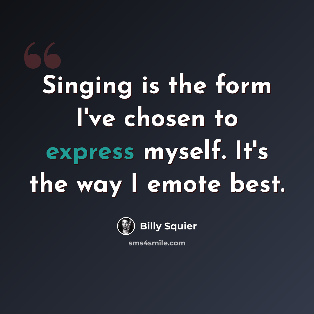 “Singing is the form I've chosen to express myself. It's the way I emote best.” quote by Billy Squier