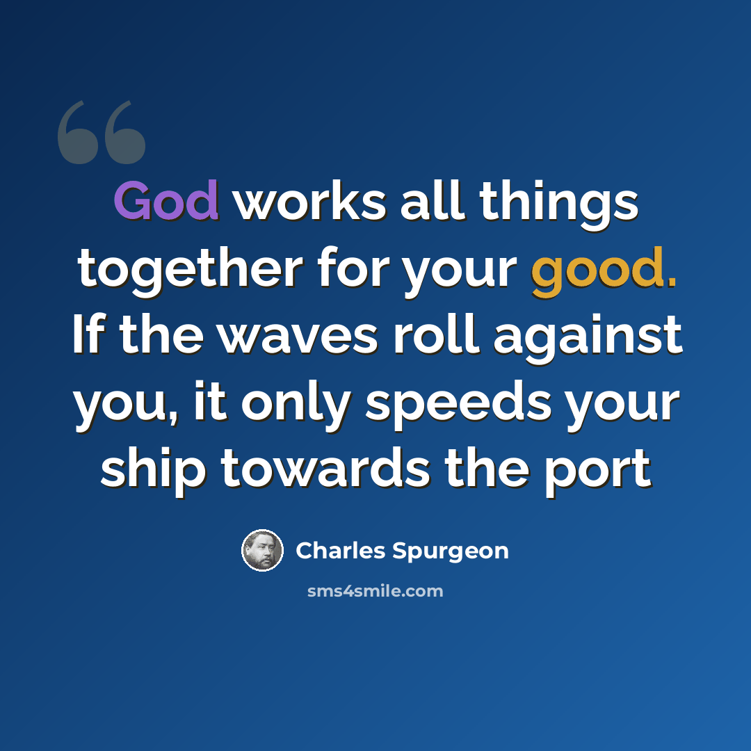 “God works all things together for your good. If the waves roll against you, it only speeds your ship towards the port” quote by Charles Spurgeon