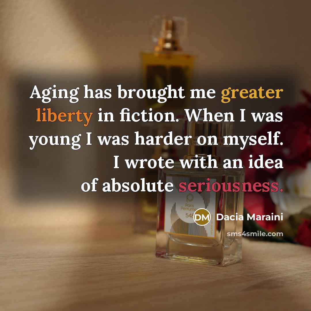 “Aging has brought me greater liberty in fiction. When I was young I was harder on myself. I wrote with an idea of absolute seriousness.” quote by Dacia Maraini
