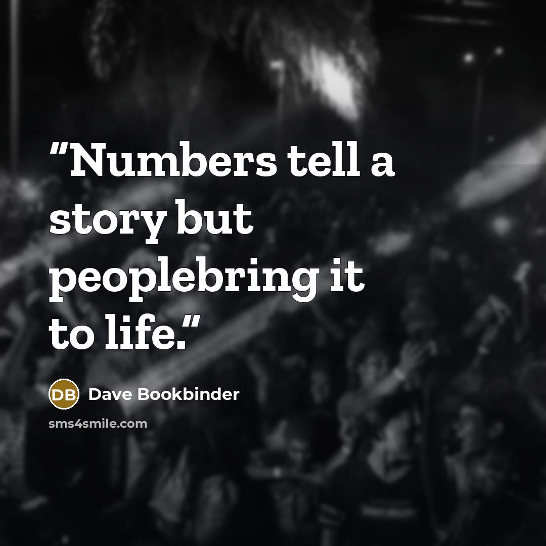“Numbers tell a story but peoplebring it to life.” quote by Dave Bookbinder