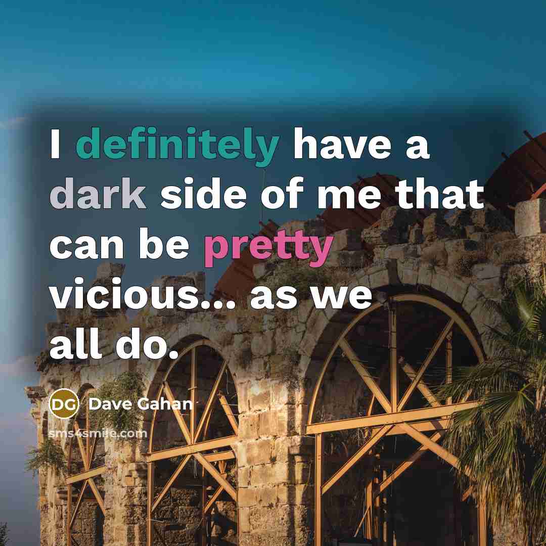 “I definitely have a dark side of me that can be pretty vicious... as we all do.” quote by Dave Gahan