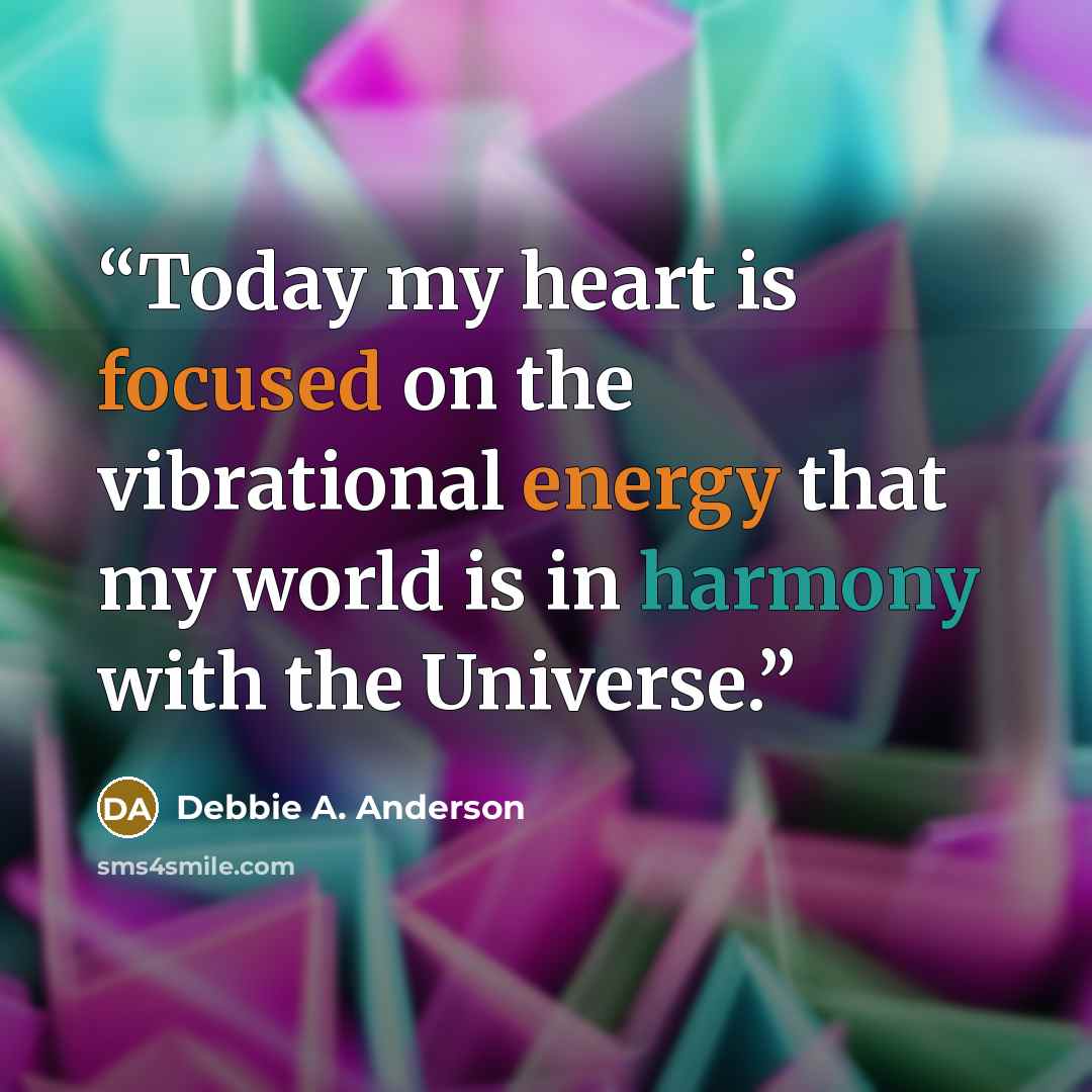 “Today my heart is focused on the vibrational energy that my world is in harmony with the Universe.” quote by Debbie A. Anderson