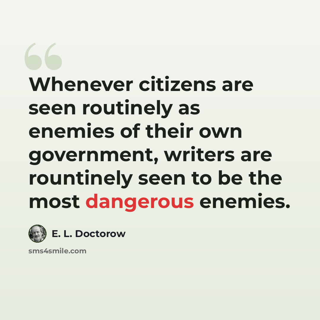 “Whenever citizens are seen routinely as enemies of their own government, writers are rountinely seen to be the most dangerous enemies.” quote by E. L. Doctorow