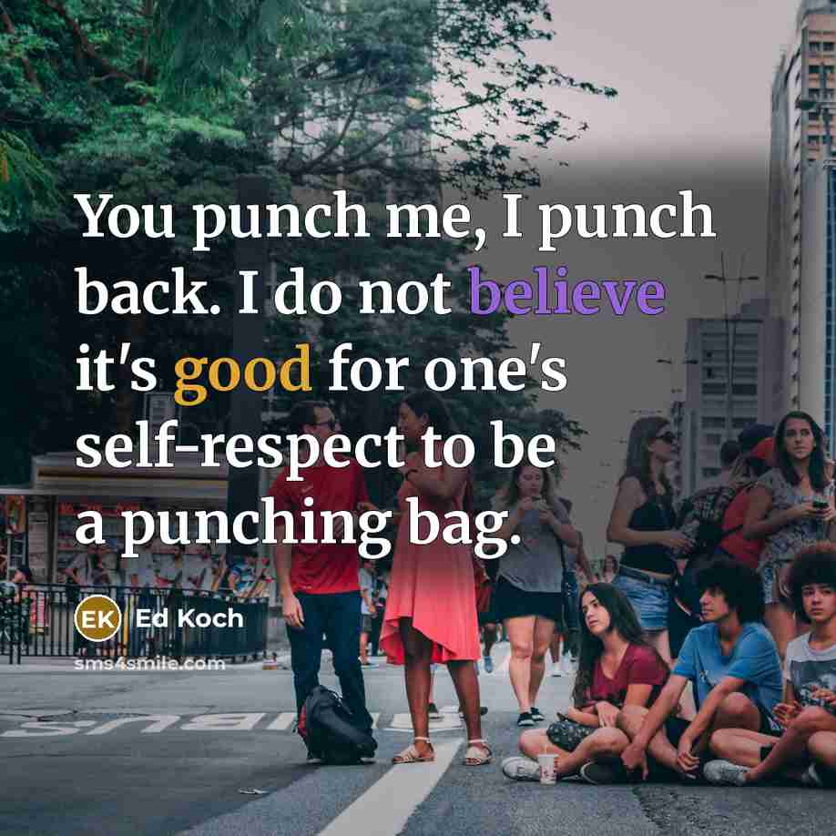 “You punch me, I punch back. I do not believe it's good for one's self-respect to be a punching bag.” quote by Ed Koch