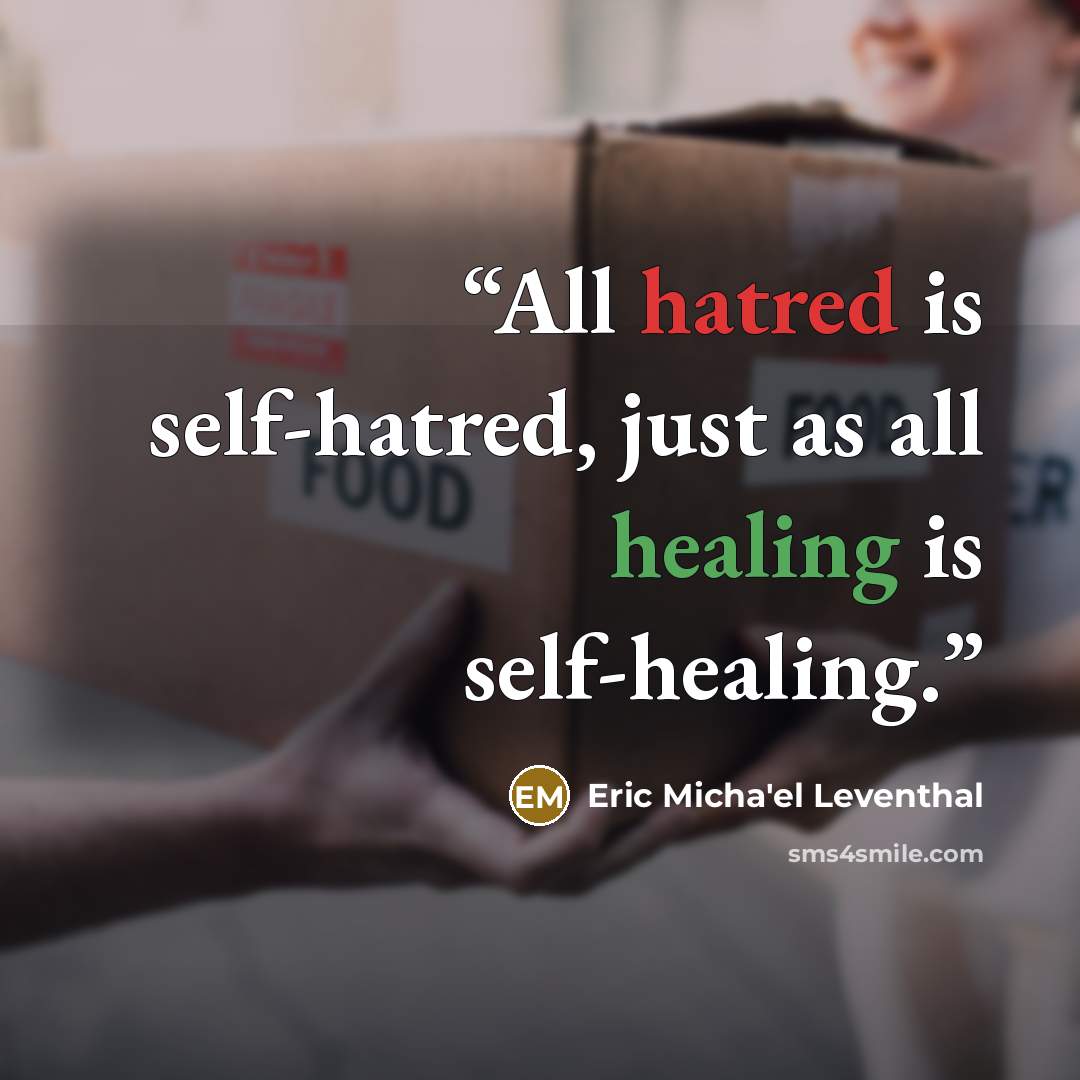 “All hatred is self-hatred, just as all healing is self-healing.” quote by Eric Micha'el Leventhal