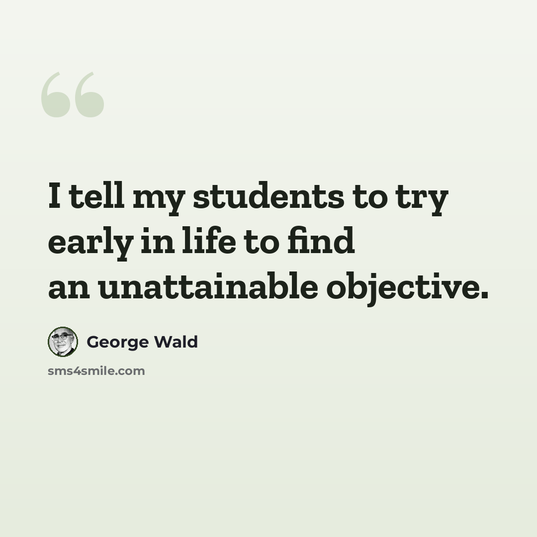 “I tell my students to try early in life to find an unattainable objective.” quote by George Wald