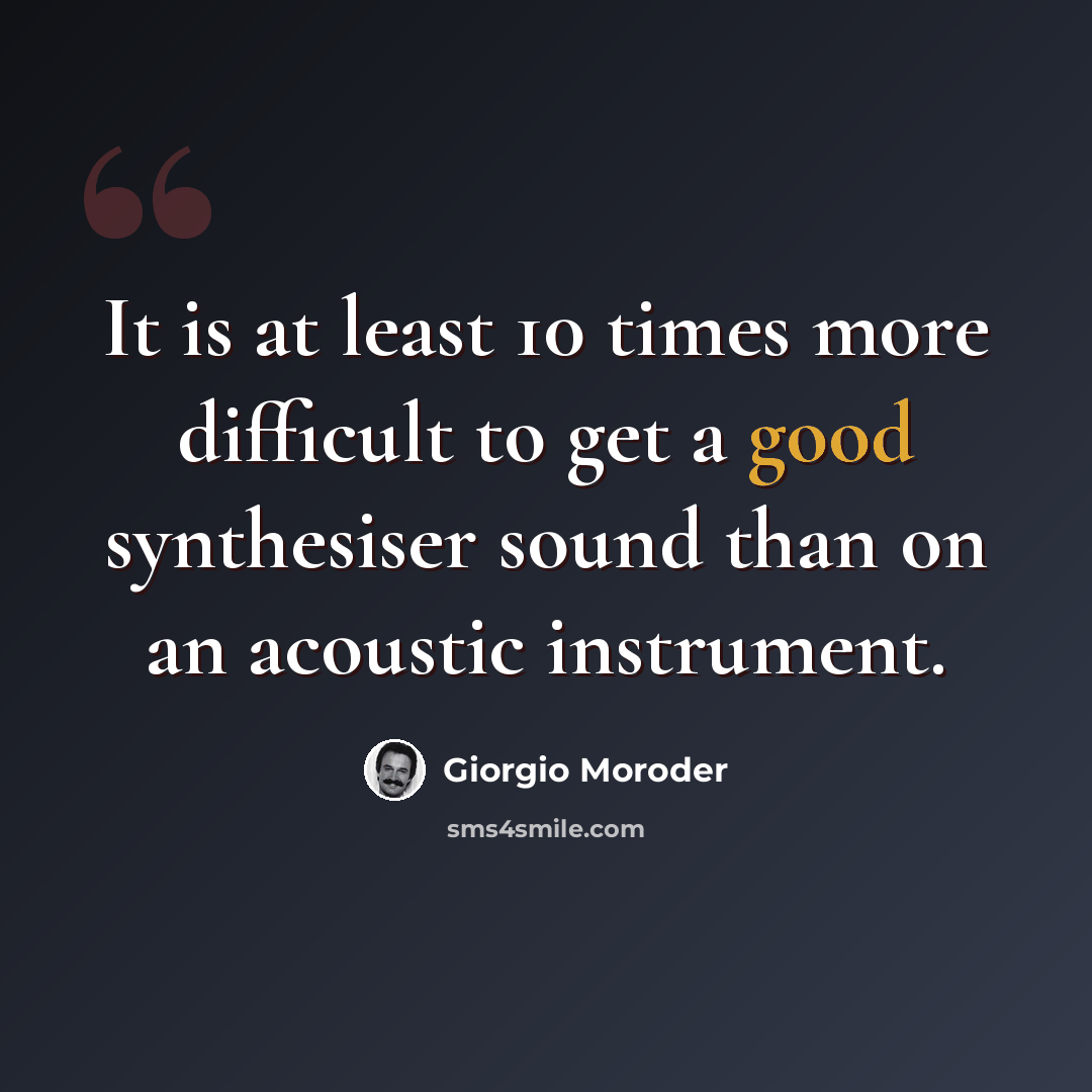 “It is at least 10 times more difficult to get a good synthesiser sound than on an acoustic instrument.” quote by Giorgio Moroder