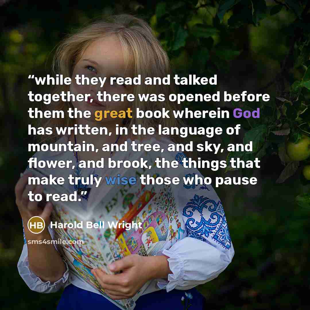 “while they read and talked together, there was opened before them the great book wherein God has written, in the language of mountain, and tree, and sky, and flower, and brook, the things that make truly wise those who pause to read.” quote by Harold Bell Wright