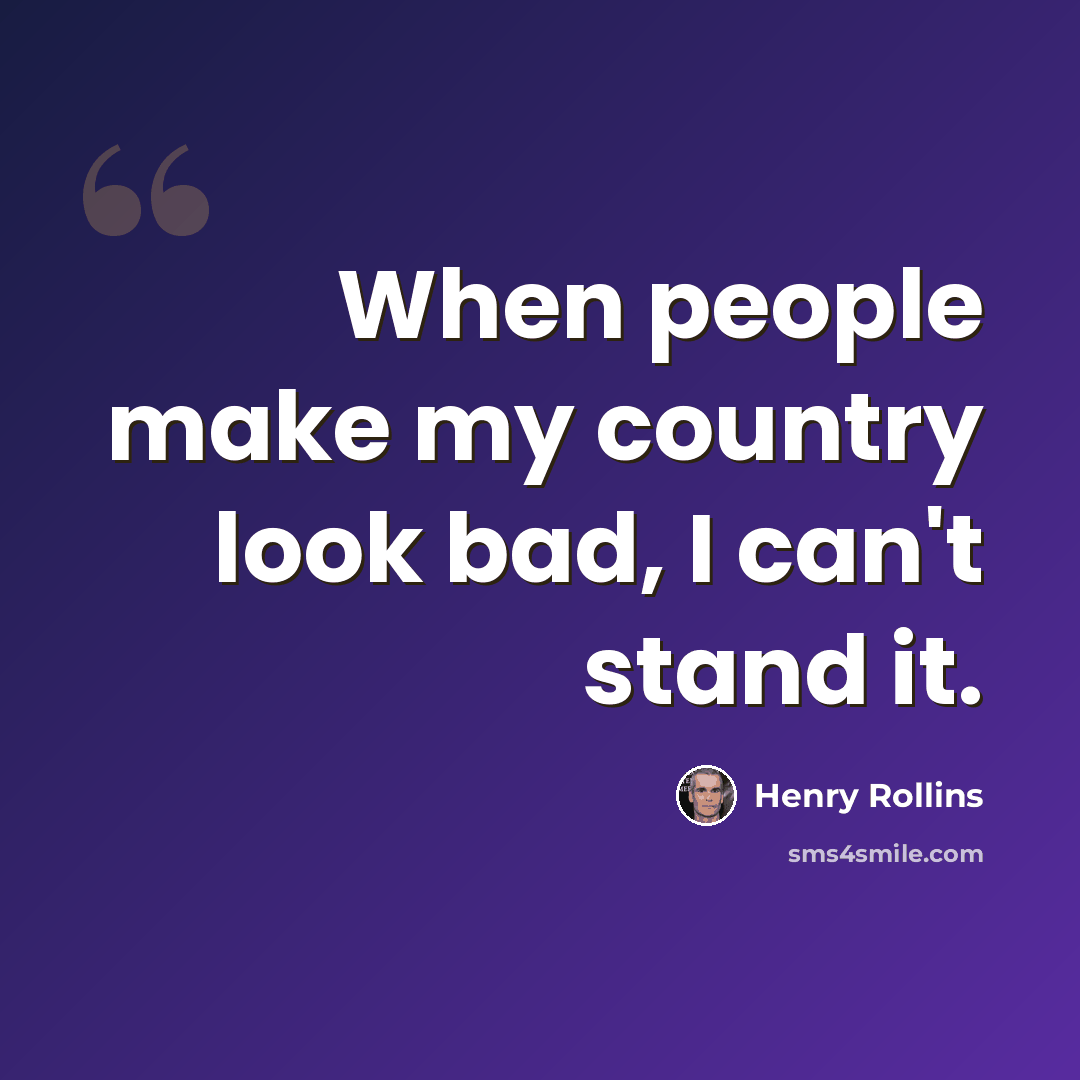 “When people make my country look bad, I can't stand it.” quote by Henry Rollins
