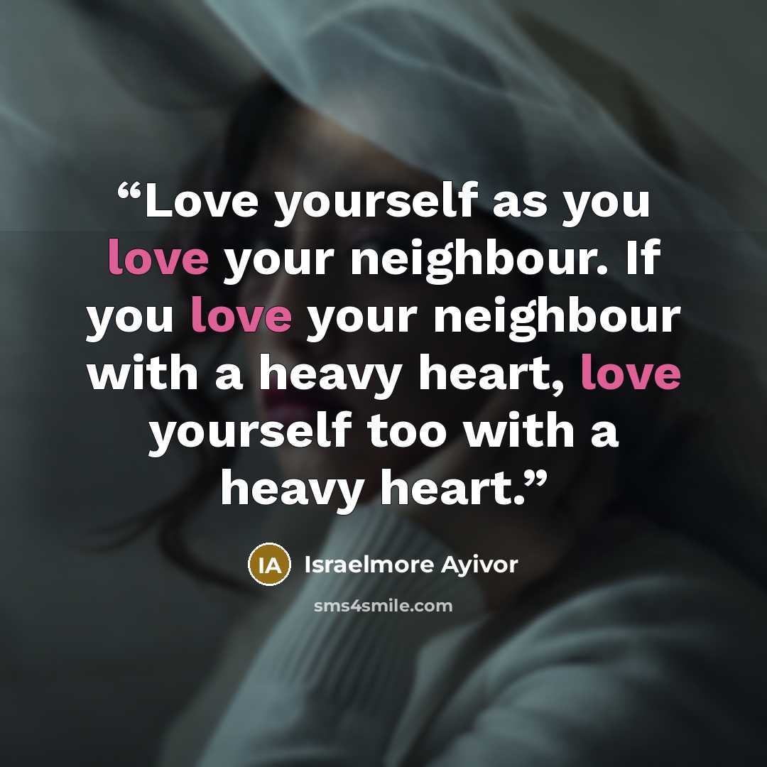 “Love yourself as you love your neighbour. If you love your neighbour with a heavy heart, love yourself too with a heavy heart.” quote by Israelmore Ayivor