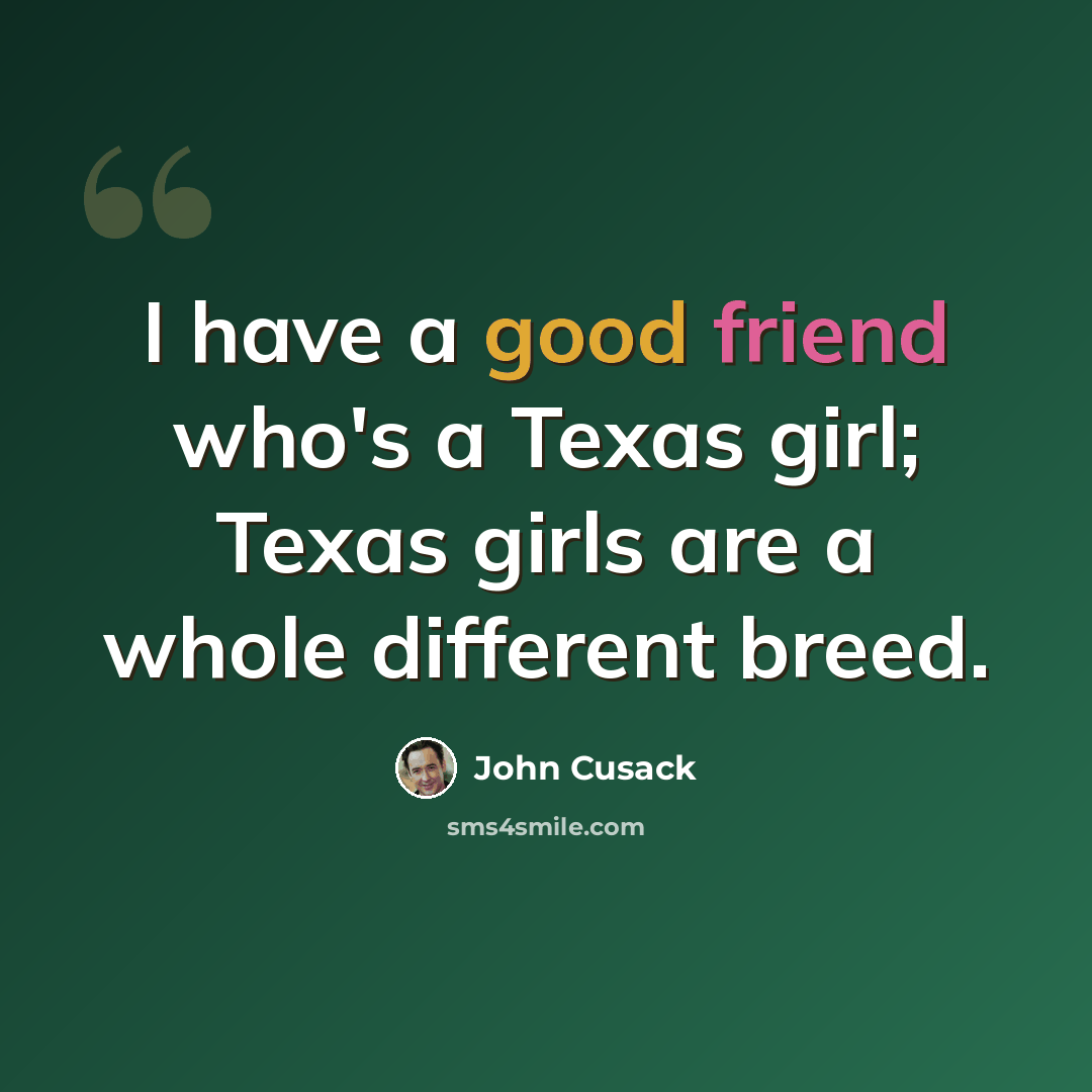 “I have a good friend who's a Texas girl; Texas girls are a whole different breed.” quote by John Cusack