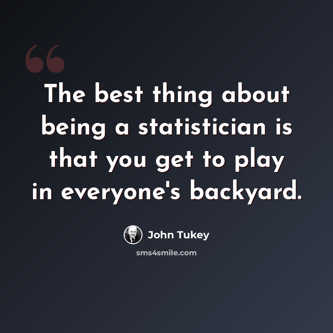 “The best thing about being a statistician is that you get to play in everyone's backyard.” quote by John Tukey