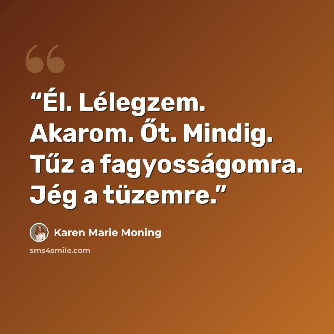 “Él. Lélegzem. Akarom. Őt. Mindig. Tűz a fagyosságomra. Jég a tüzemre.” quote by Karen Marie Moning