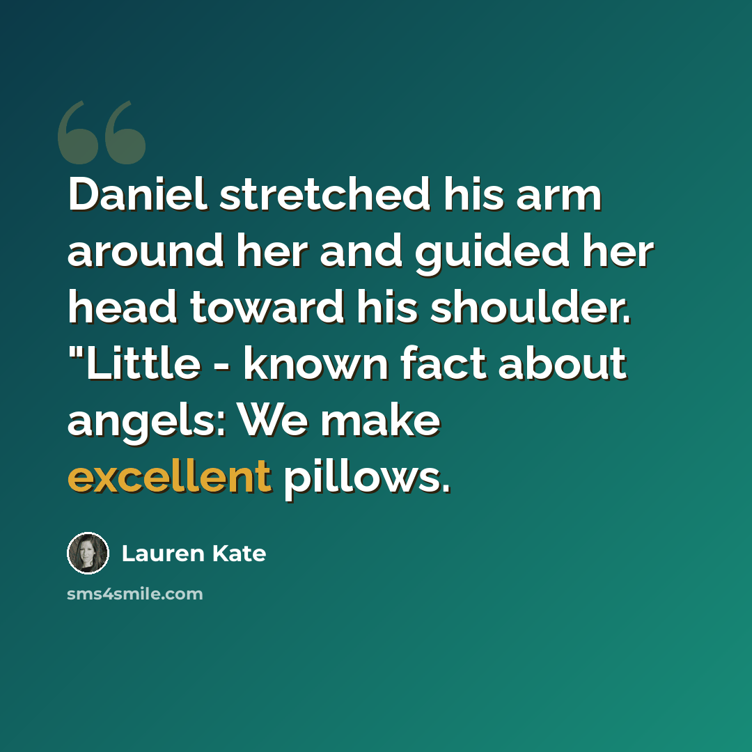 “Daniel stretched his arm around her and guided her head toward his shoulder. "Little - known fact about angels: We make excellent pillows.” quote by Lauren Kate