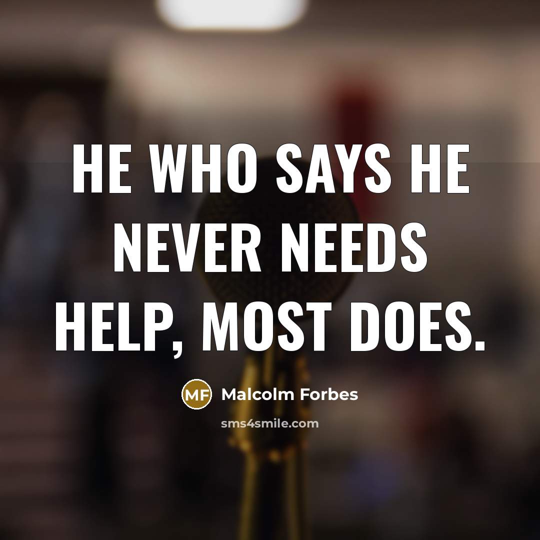 “He who says he never needs help, most does.” quote by Malcolm Forbes