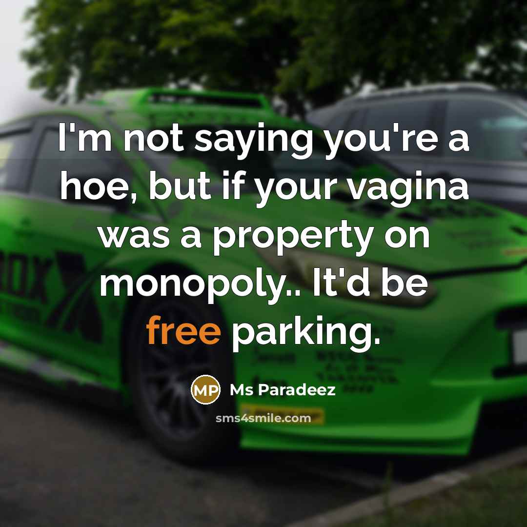 “I'm not saying you're a hoe, but if your vagina was a property on monopoly.. It'd be free parking.” quote by Ms Paradeez