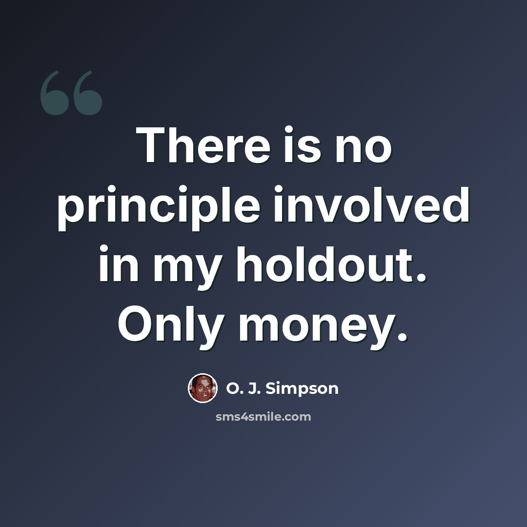 “There is no principle involved in my holdout. Only money.” quote by O. J. Simpson