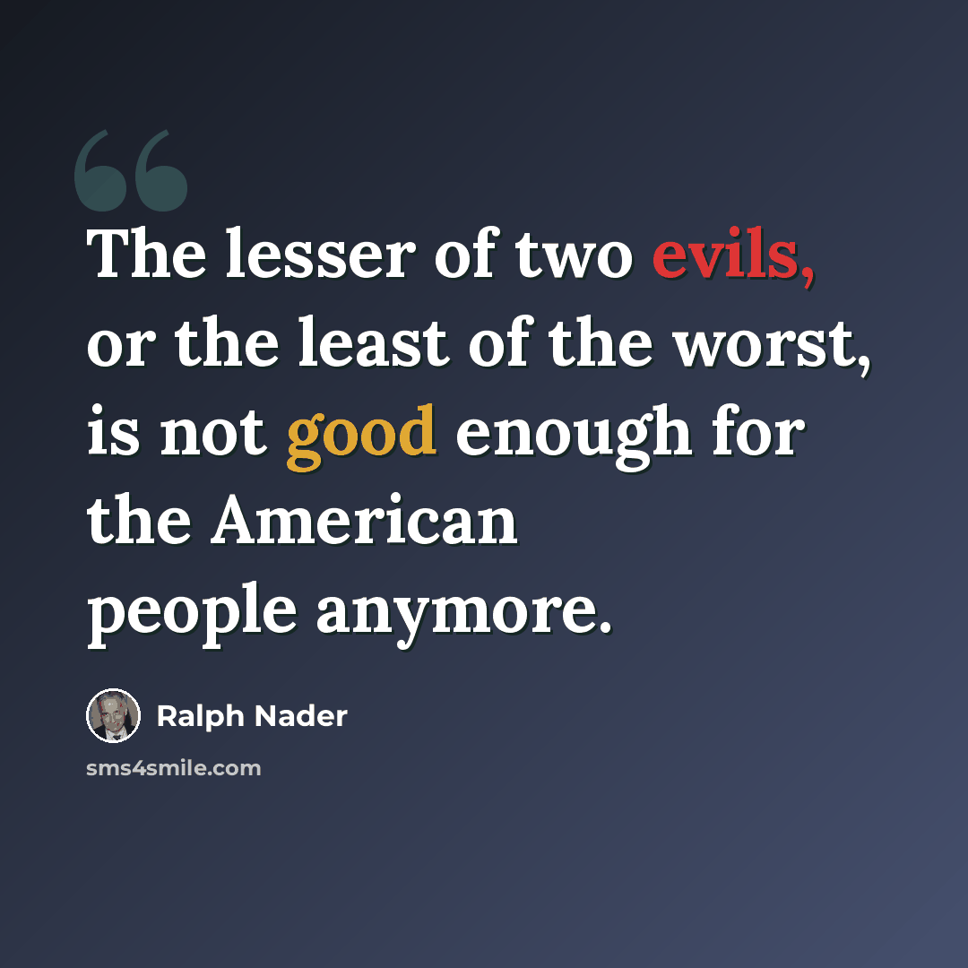 “The lesser of two evils, or the least of the worst, is not good enough for the American people anymore.” quote by Ralph Nader