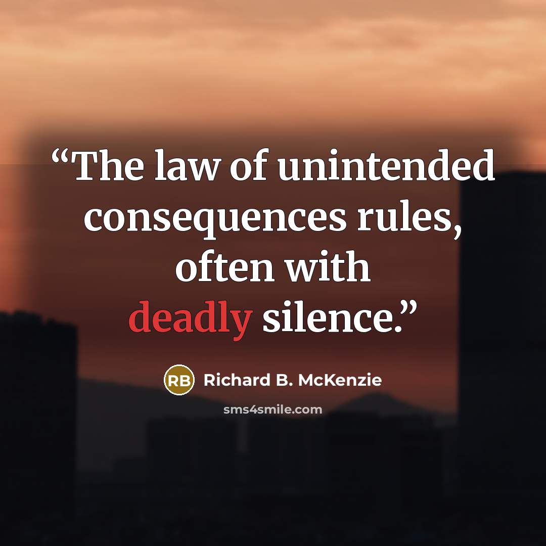 “The law of unintended consequences rules, often with deadly silence.” quote by Richard B. McKenzie