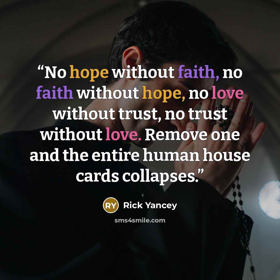 “No hope without faith, no faith without hope, no love without trust, no trust without love. Remove one and the entire human house cards collapses.” quote by Rick Yancey