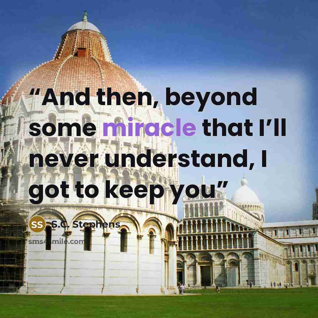 “And then, beyond some miracle that I’ll never understand, I got to keep you” quote by S.C. Stephens