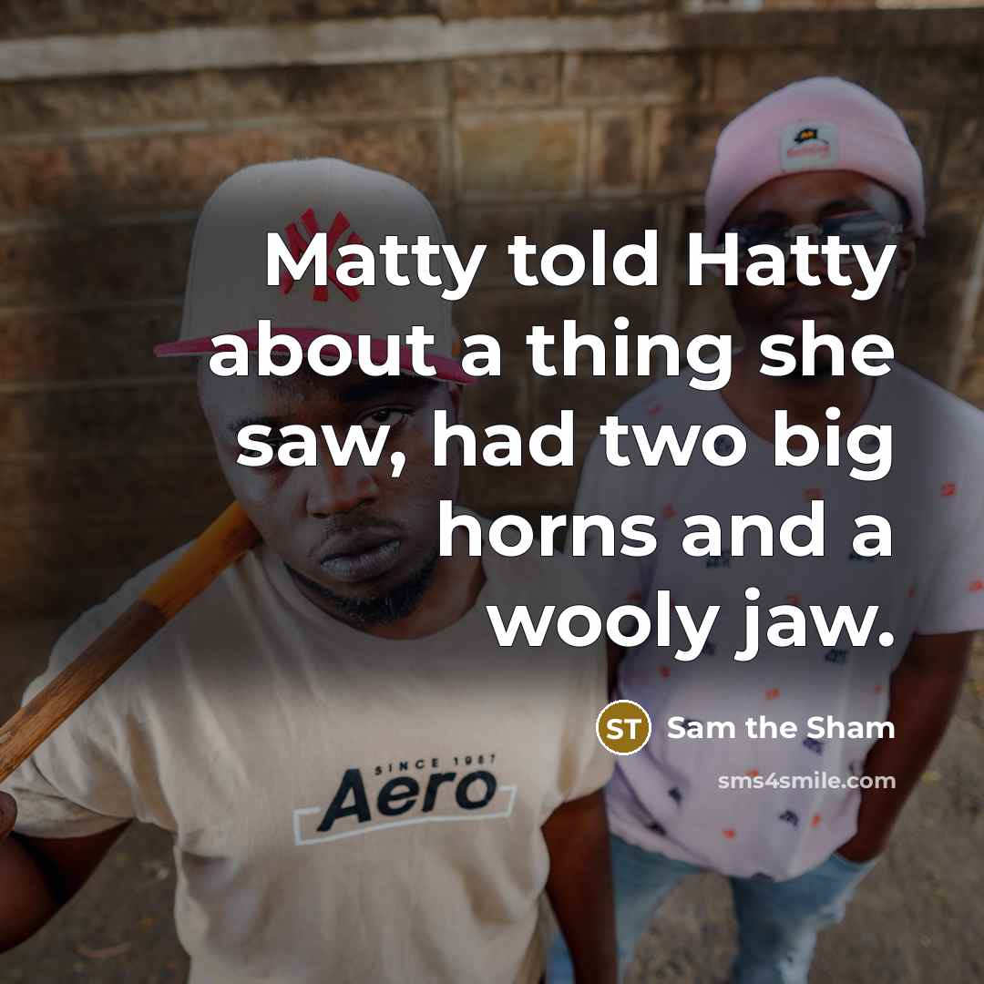 “Matty told Hatty about a thing she saw, had two big horns and a wooly jaw.” quote by Sam the Sham
