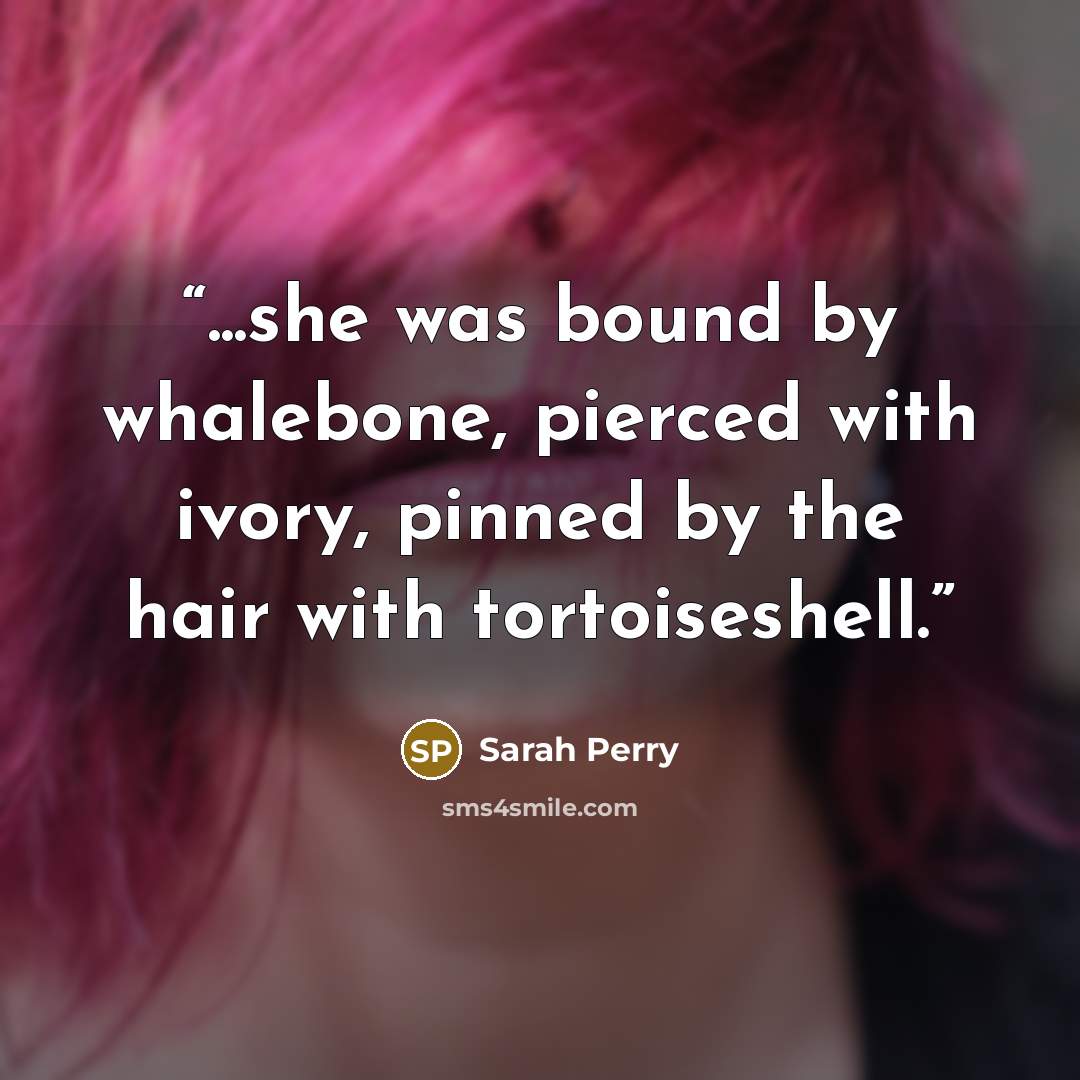 “...she was bound by whalebone, pierced with ivory, pinned by the hair with tortoiseshell.” quote by Sarah Perry