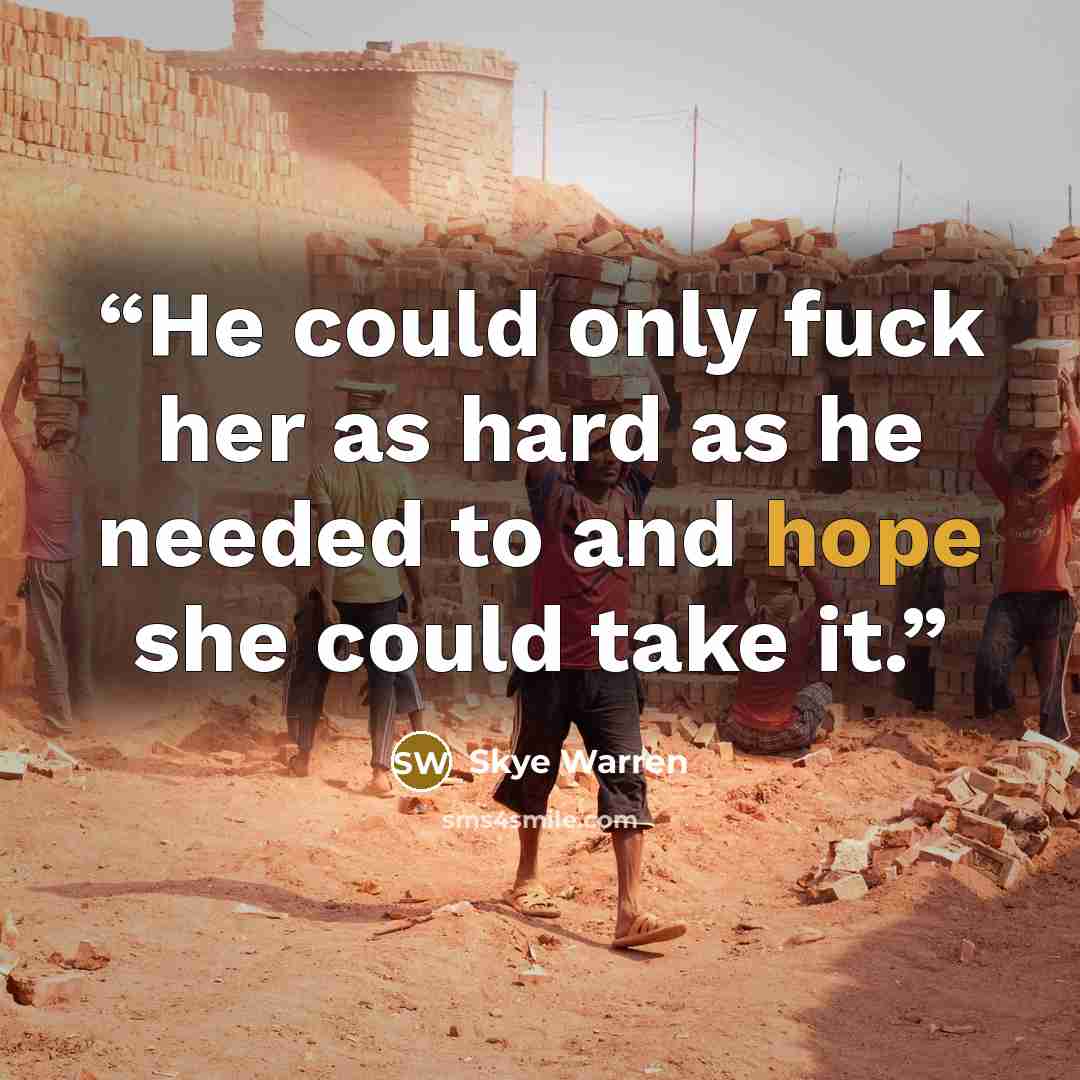 “He could only fuck her as hard as he needed to and hope she could take it.” quote by Skye Warren
