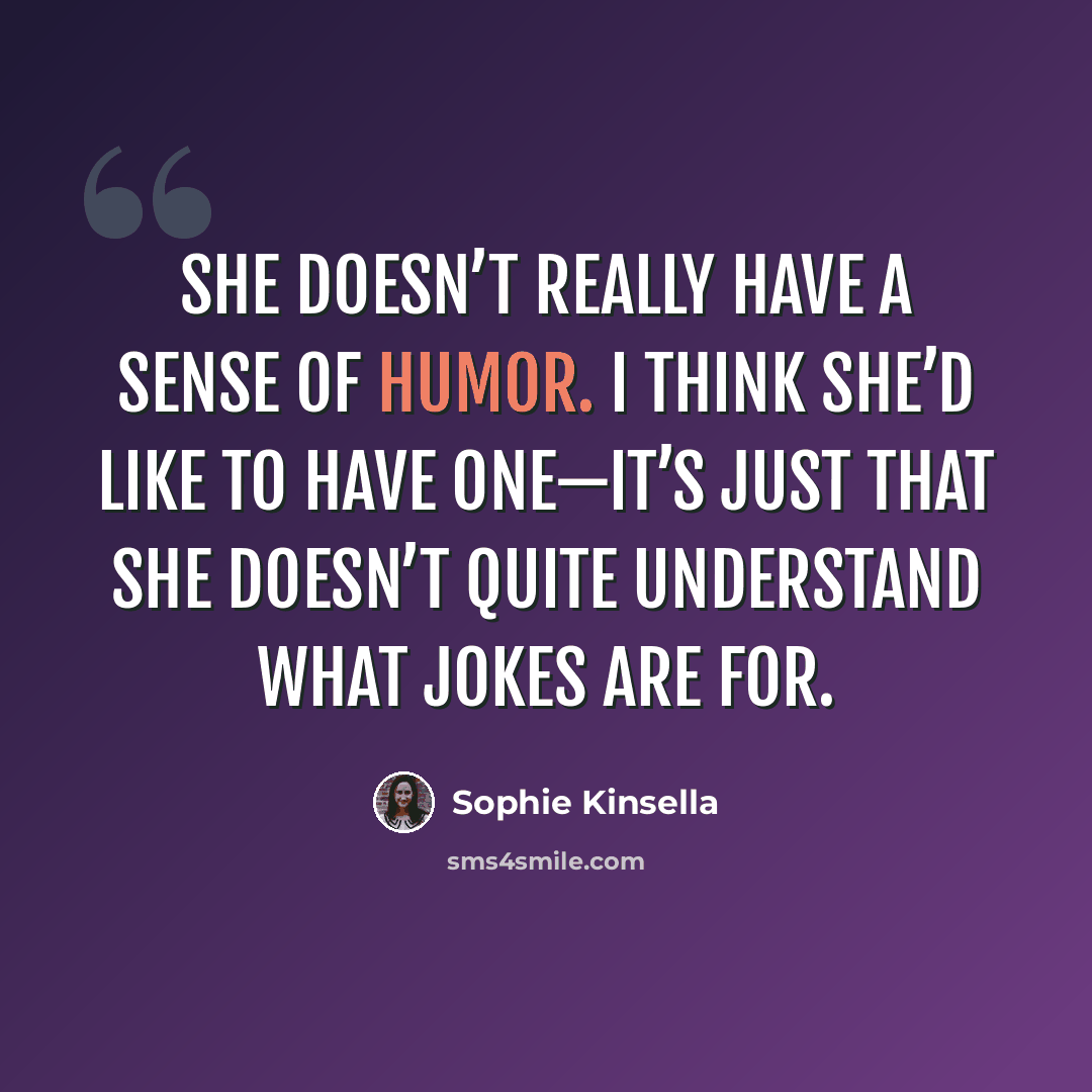 “she doesn’t really have a sense of humor. I think she’d like to have one—it’s just that she doesn’t quite understand what jokes are for.” quote by Sophie Kinsella