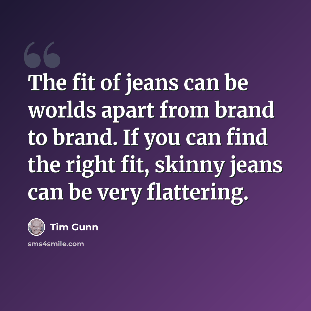 “The fit of jeans can be worlds apart from brand to brand. If you can find the right fit, skinny jeans can be very flattering.” quote by Tim Gunn