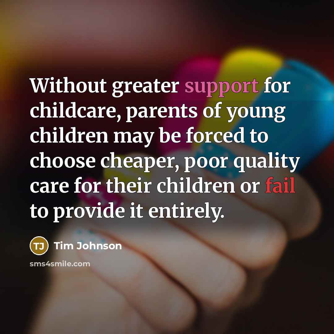 “Without greater support for childcare, parents of young children may be forced to choose cheaper, poor quality care for their children or fail to provide it entirely.” quote by Tim Johnson