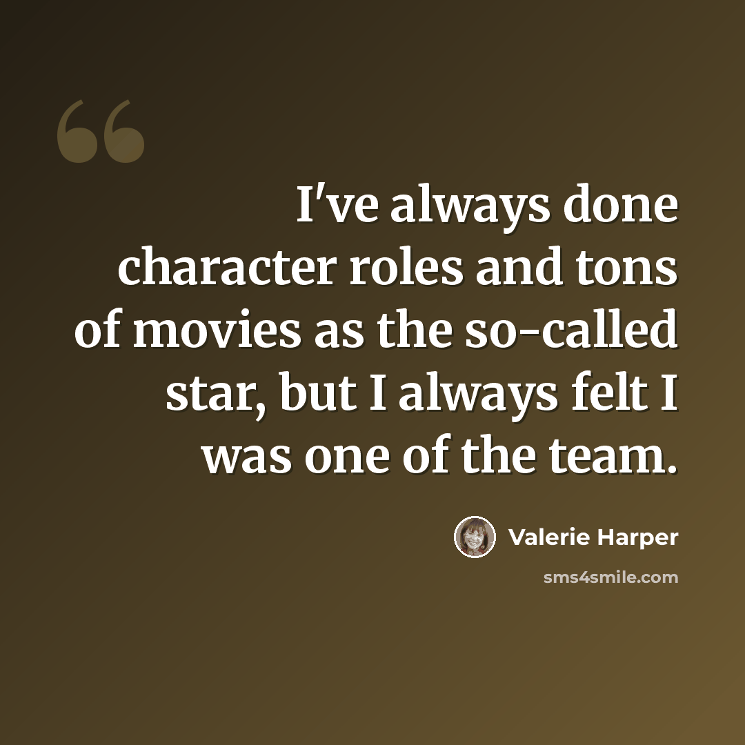 “I've always done character roles and tons of movies as the so-called star, but I always felt I was one of the team.” quote by Valerie Harper