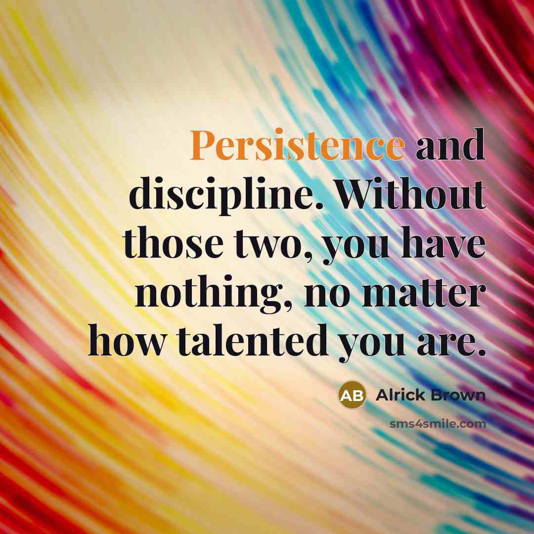 “Persistence and discipline. Without those two, you have nothing, no matter how talented you are.” quote by Alrick Brown