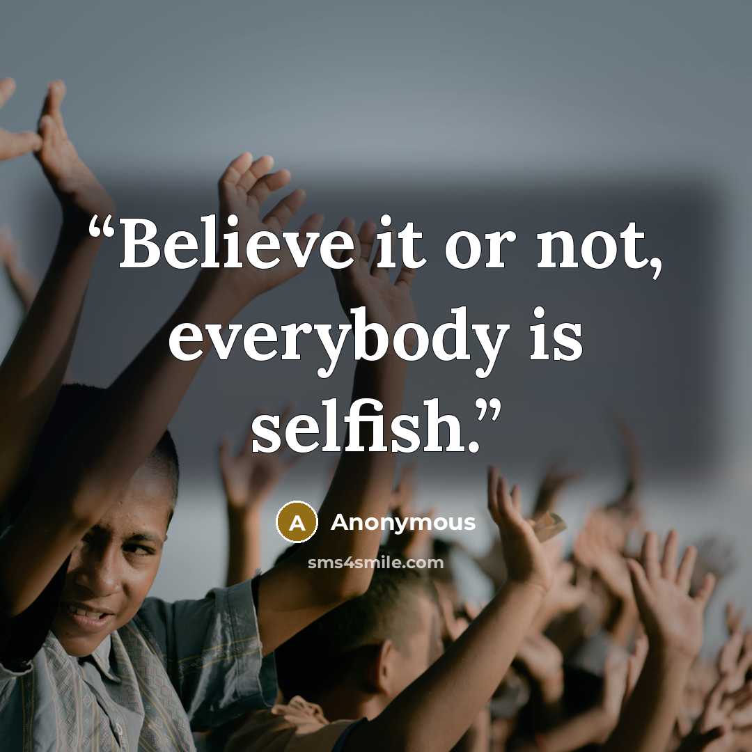 “Believe it or not, everybody is selfish.” quote by Anonymous