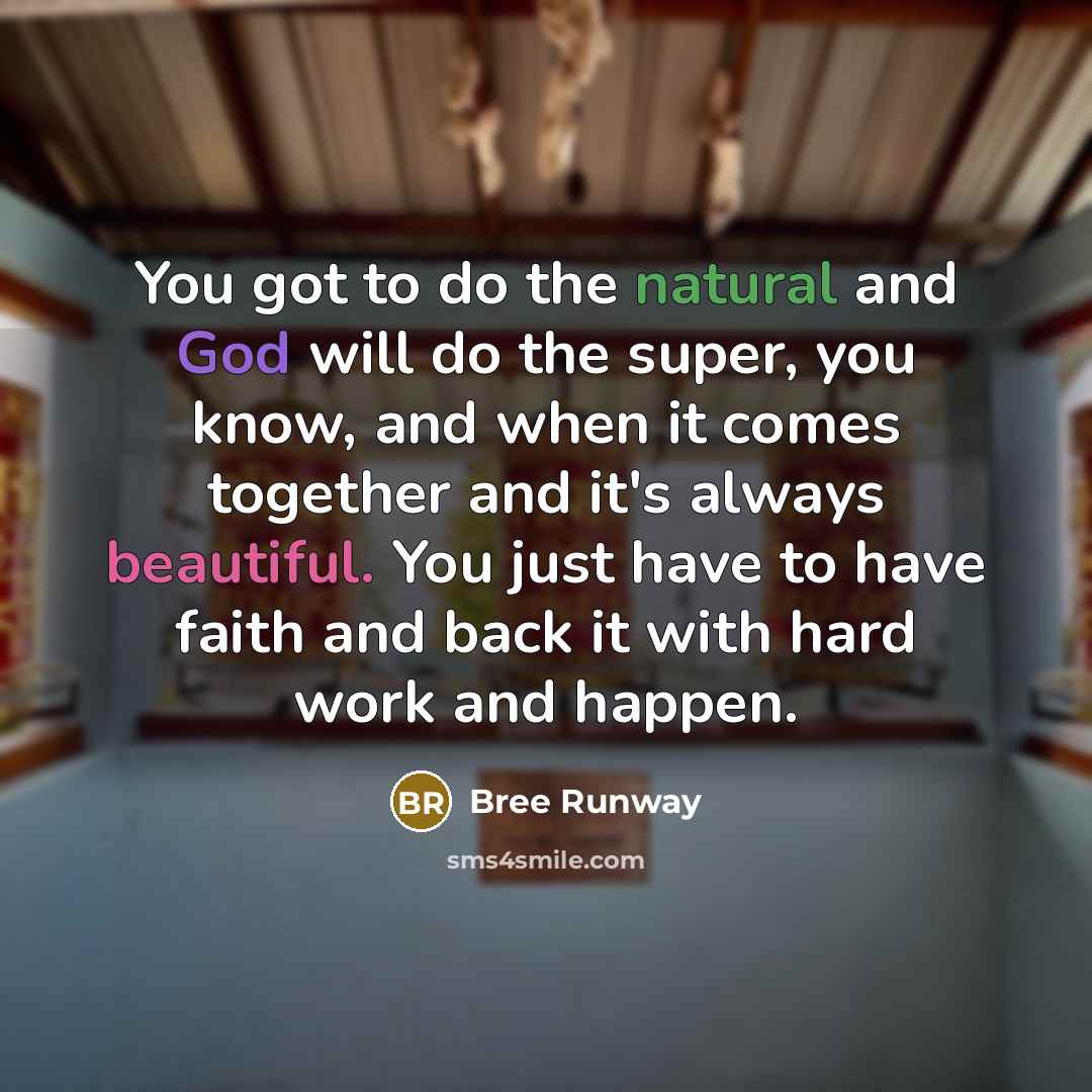 “You got to do the natural and God will do the super, you know, and when it comes together and it's always beautiful. You just have to have faith and back it with hard work and happen.” quote by Bree Runway