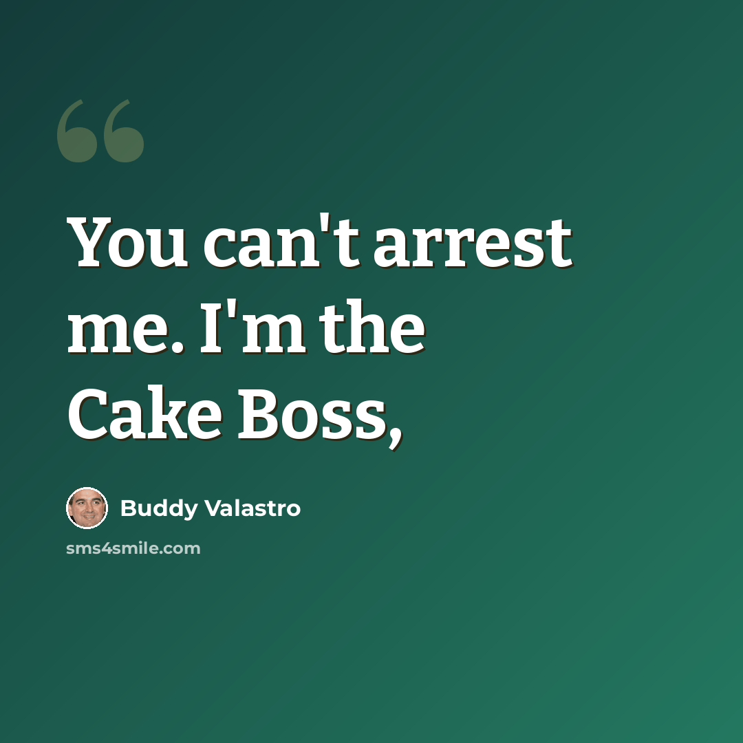 “You can't arrest me. I'm the Cake Boss,” quote by Buddy Valastro