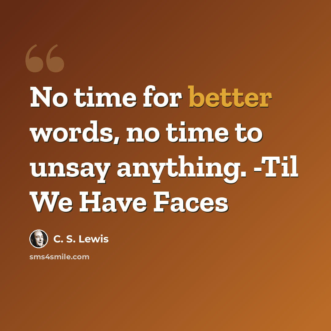 “No time for better words, no time to unsay anything. -Til We Have Faces” quote by C. S. Lewis