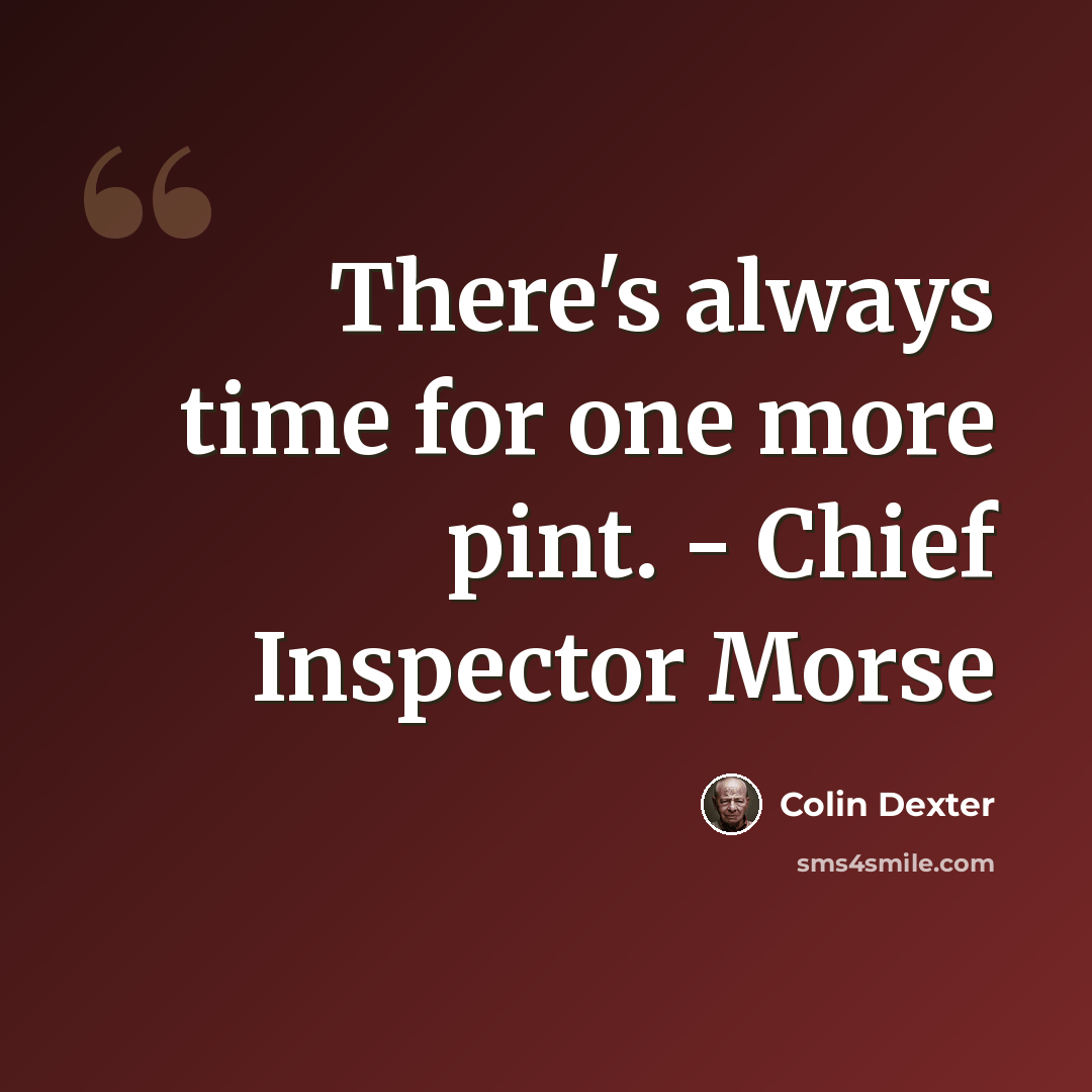 “There's always time for one more pint. - Chief Inspector Morse” quote by Colin Dexter
