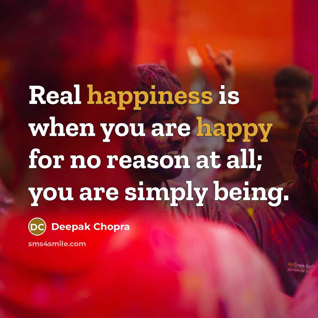 “Real happiness is when you are happy for no reason at all; you are simply being.” quote by Deepak Chopra