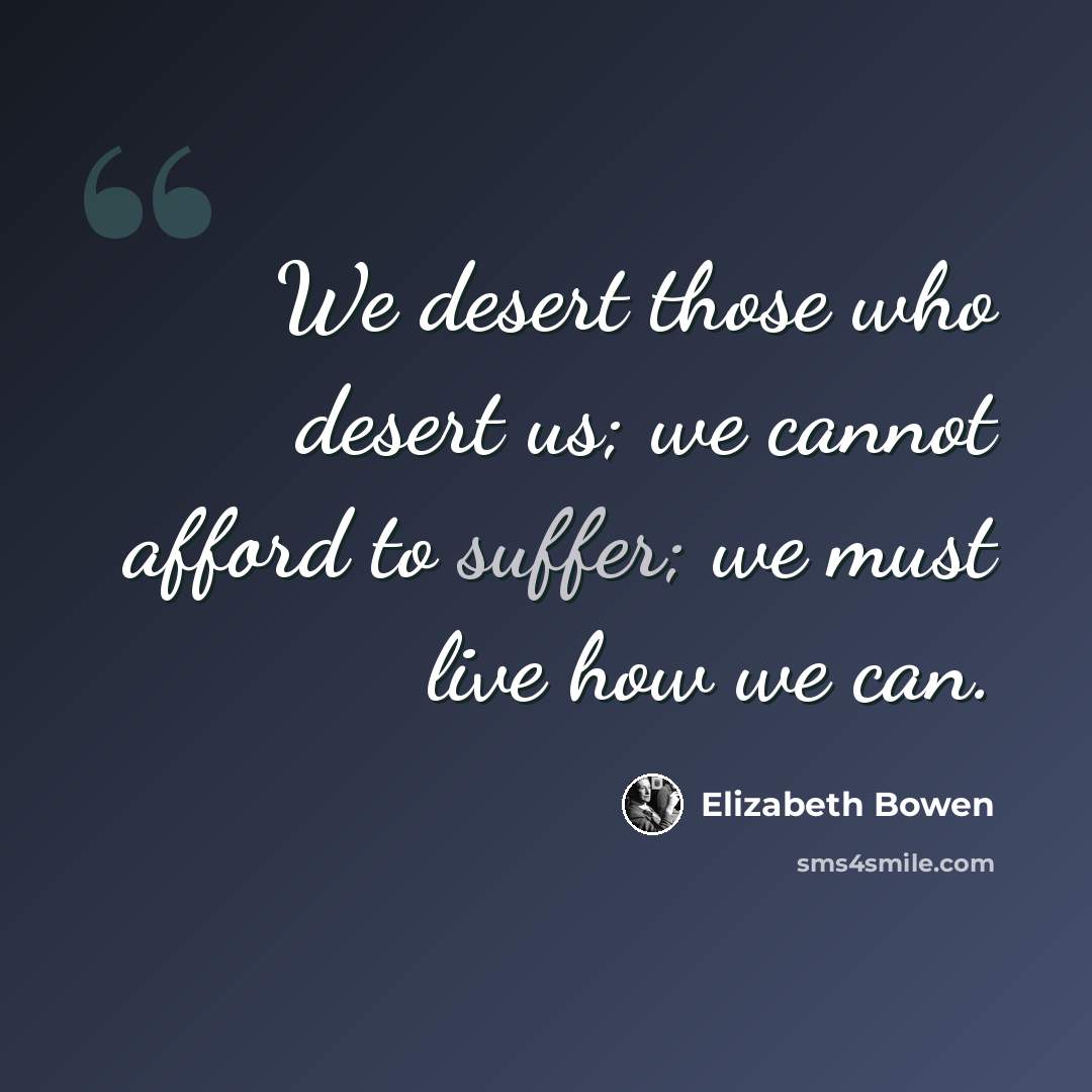 “We desert those who desert us; we cannot afford to suffer; we must live how we can.” quote by Elizabeth Bowen