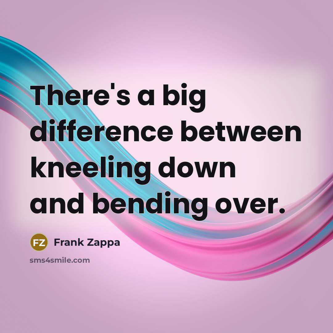 “There's a big difference between kneeling down and bending over.” quote by Frank Zappa