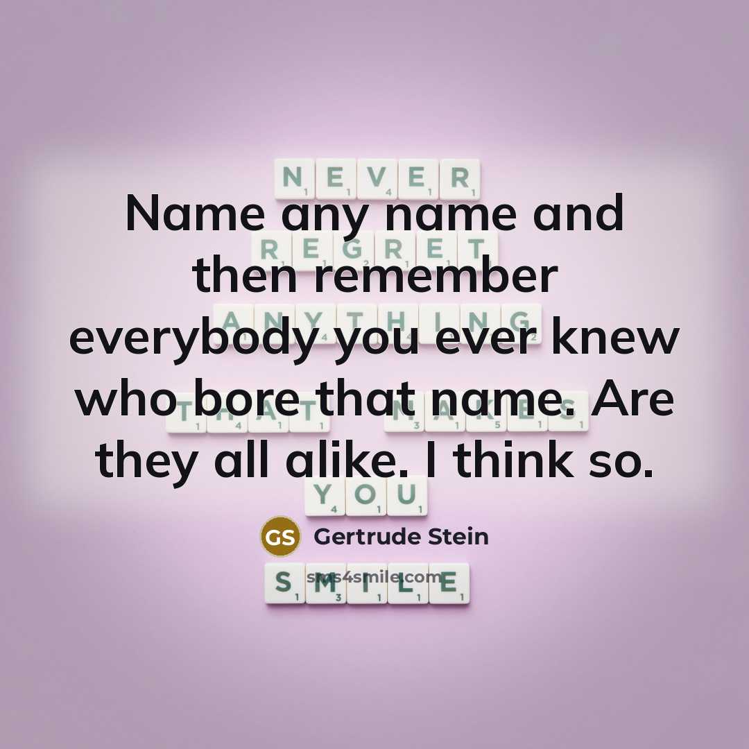“Name any name and then remember everybody you ever knew who bore that name. Are they all alike. I think so.” quote by Gertrude Stein