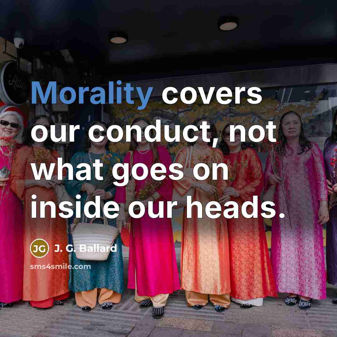 “Morality covers our conduct, not what goes on inside our heads.” quote by J. G. Ballard