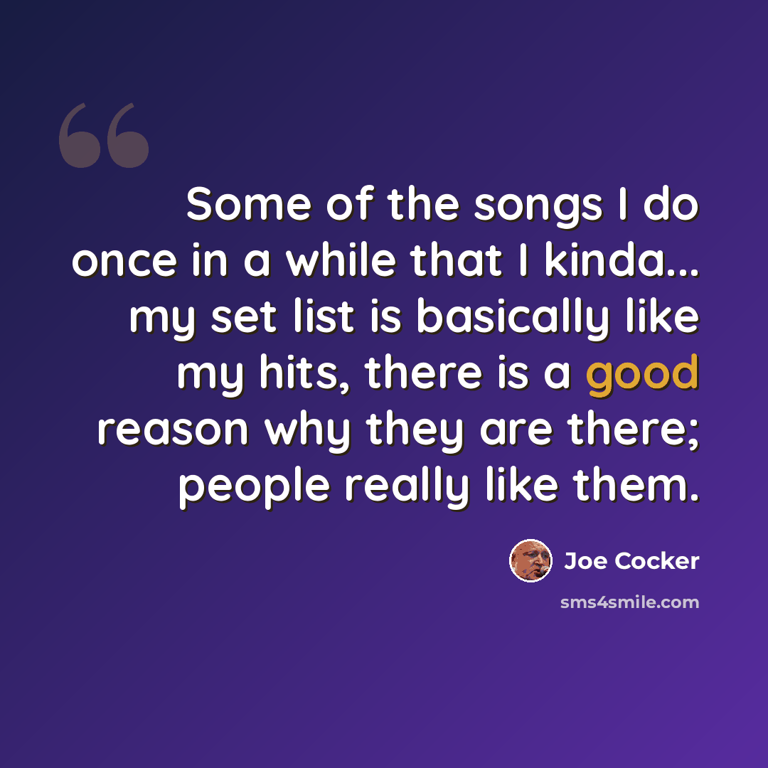 “Some of the songs I do once in a while that I kinda... my set list is basically like my hits, there is a good reason why they are there; people really like them.” quote by Joe Cocker