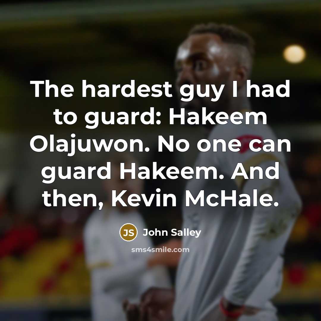 “The hardest guy I had to guard: Hakeem Olajuwon. No one can guard Hakeem. And then, Kevin McHale.” quote by John Salley